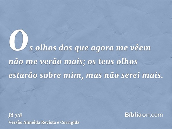 Os olhos dos que agora me vêem não me verão mais; os teus olhos estarão sobre mim, mas não serei mais.