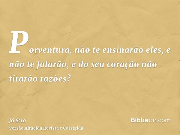 Porventura, não te ensinarão eles, e não te falarão, e do seu coração não tirarão razões?
