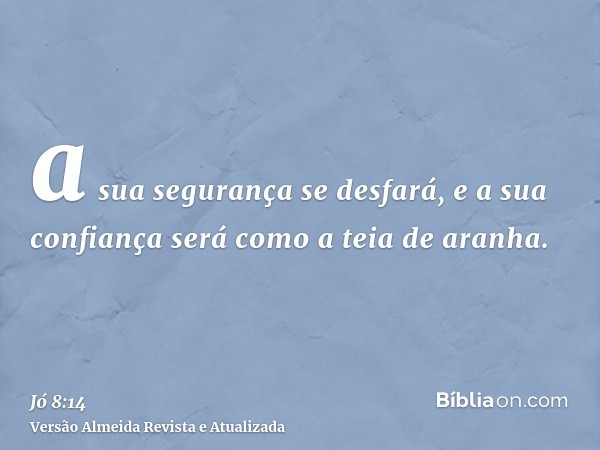 a sua segurança se desfará, e a sua confiança será como a teia de aranha.