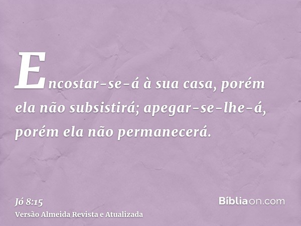 Encostar-se-á à sua casa, porém ela não subsistirá; apegar-se-lhe-á, porém ela não permanecerá.