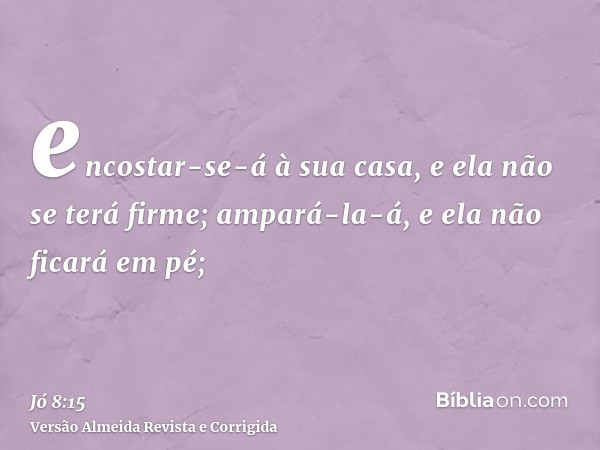 encostar-se-á à sua casa, e ela não se terá firme; ampará-la-á, e ela não ficará em pé;