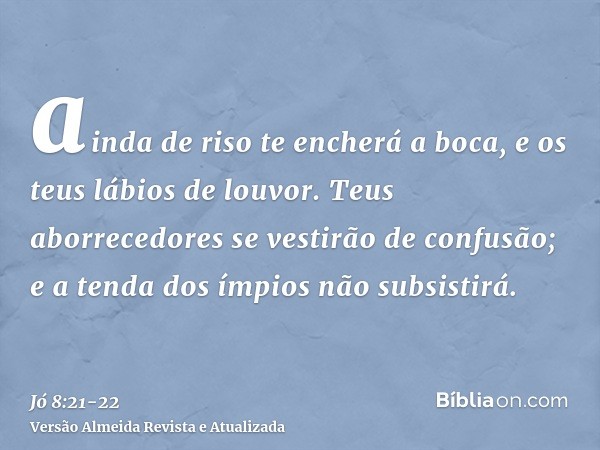 ainda de riso te encherá a boca, e os teus lábios de louvor.Teus aborrecedores se vestirão de confusão; e a tenda dos ímpios não subsistirá.