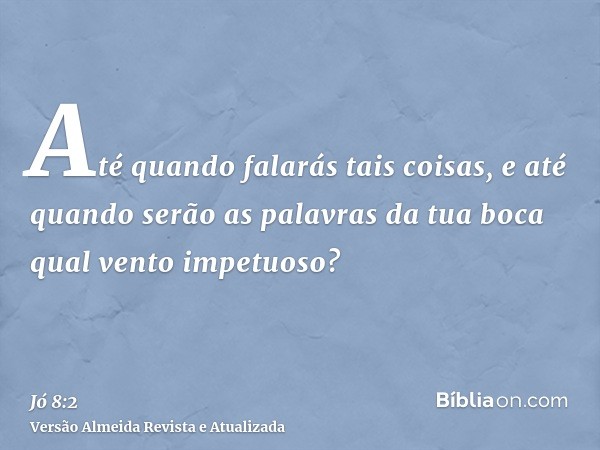 Até quando falarás tais coisas, e até quando serão as palavras da tua boca qual vento impetuoso?