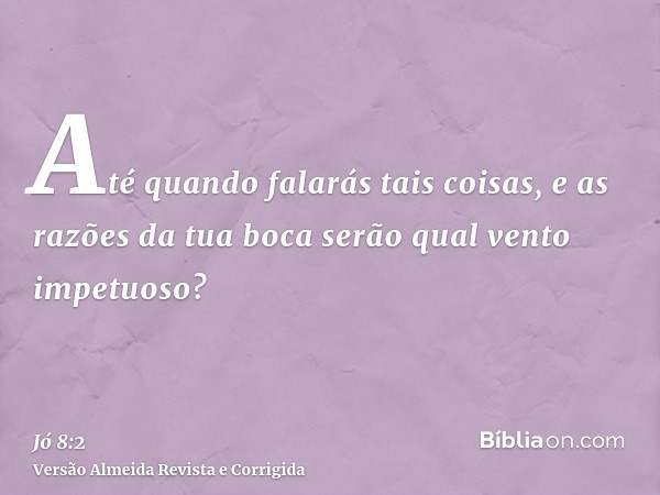 Até quando falarás tais coisas, e as razões da tua boca serão qual vento impetuoso?