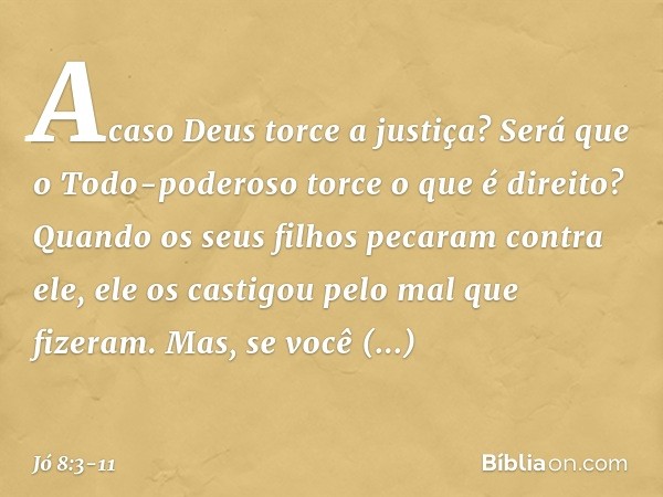 Acaso Deus torce a justiça?
Será que o Todo-poderoso
torce o que é direito? Quando os seus filhos
pecaram contra ele,
ele os castigou
pelo mal que fizeram. Mas,