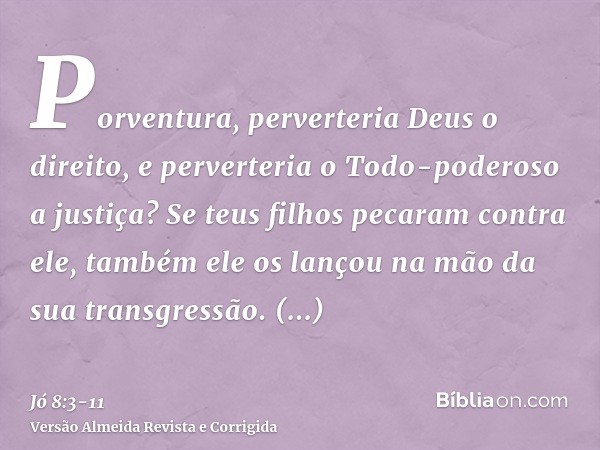 Porventura, perverteria Deus o direito, e perverteria o Todo-poderoso a justiça?Se teus filhos pecaram contra ele, também ele os lançou na mão da sua transgress