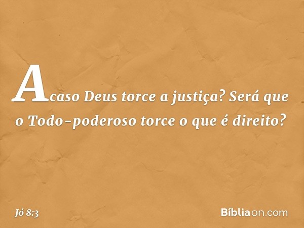 Acaso Deus torce a justiça?
Será que o Todo-poderoso
torce o que é direito? -- Jó 8:3