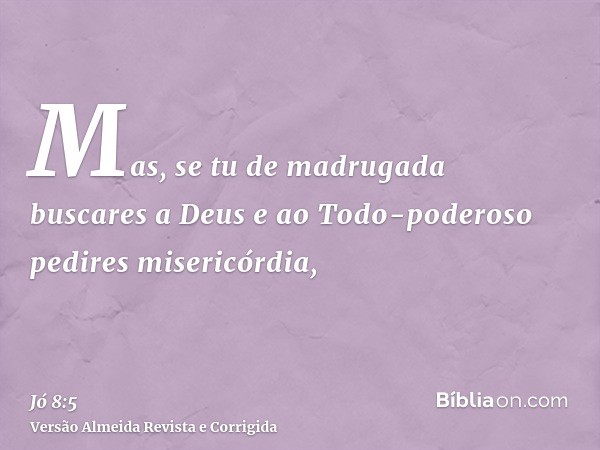 Mas, se tu de madrugada buscares a Deus e ao Todo-poderoso pedires misericórdia,