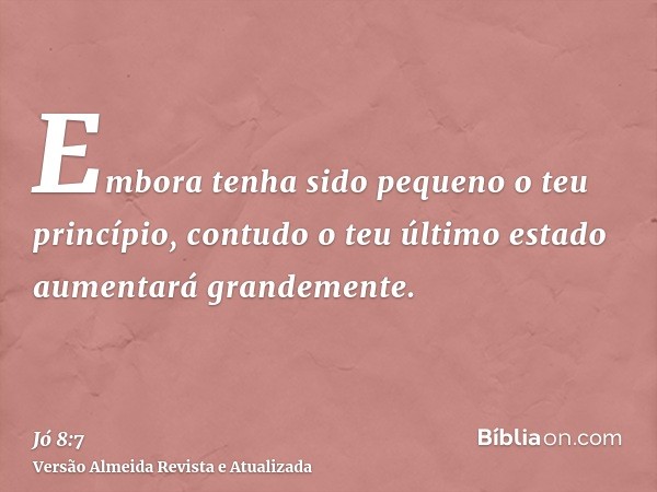 Embora tenha sido pequeno o teu princípio, contudo o teu último estado aumentará grandemente.