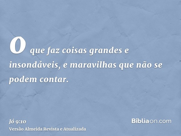 o que faz coisas grandes e insondáveis, e maravilhas que não se podem contar.