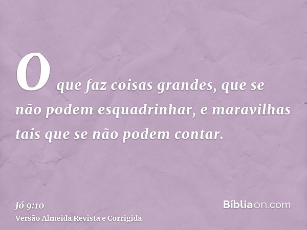 O que faz coisas grandes, que se não podem esquadrinhar, e maravilhas tais que se não podem contar.