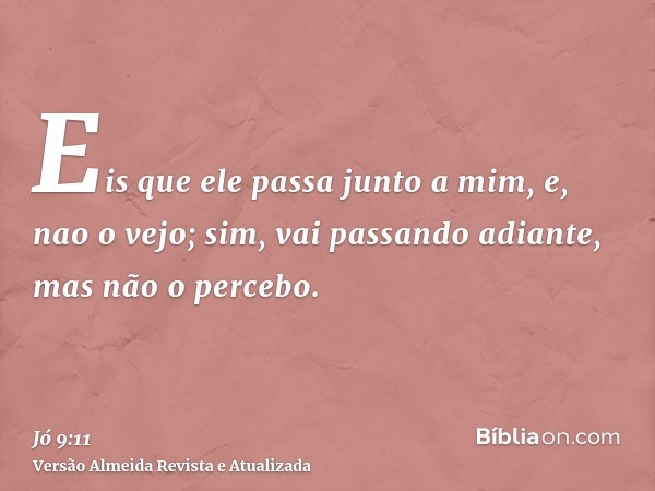 Eis que ele passa junto a mim, e, nao o vejo; sim, vai passando adiante, mas não o percebo.