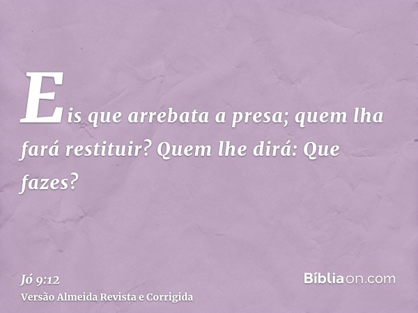 Eis que arrebata a presa; quem lha fará restituir? Quem lhe dirá: Que fazes?