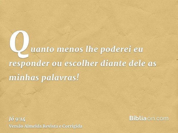 Quanto menos lhe poderei eu responder ou escolher diante dele as minhas palavras!