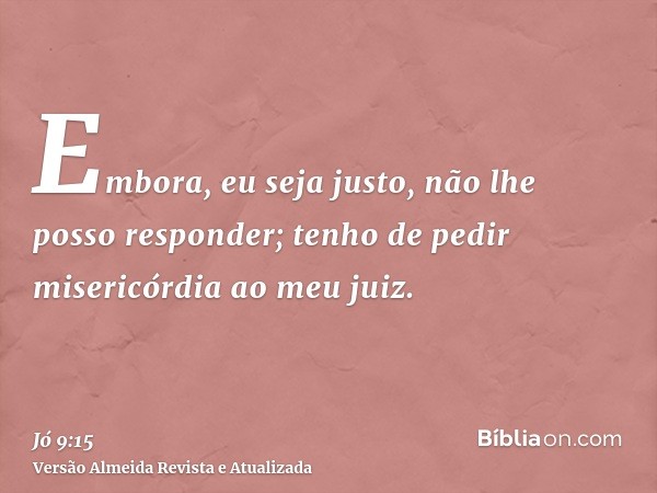 Embora, eu seja justo, não lhe posso responder; tenho de pedir misericórdia ao meu juiz.