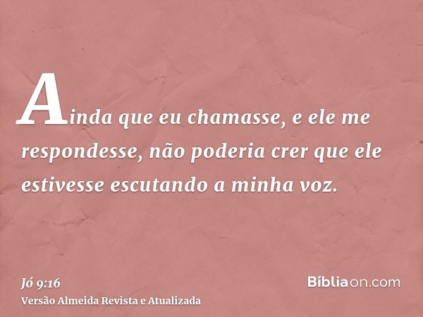 Ainda que eu chamasse, e ele me respondesse, não poderia crer que ele estivesse escutando a minha voz.