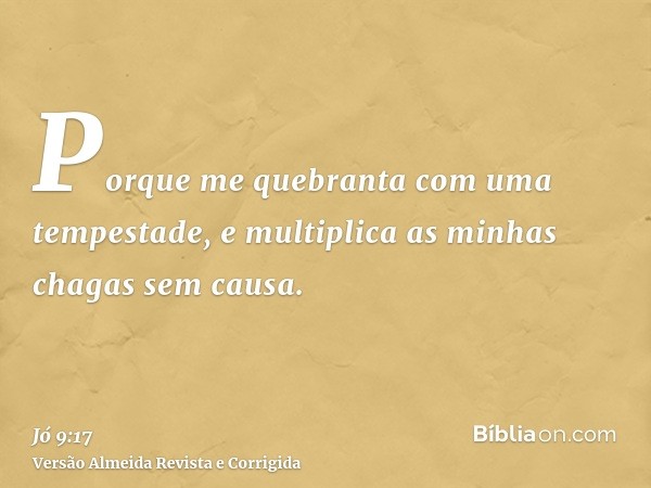 Porque me quebranta com uma tempestade, e multiplica as minhas chagas sem causa.