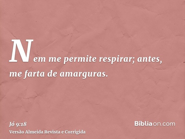 Nem me permite respirar; antes, me farta de amarguras.