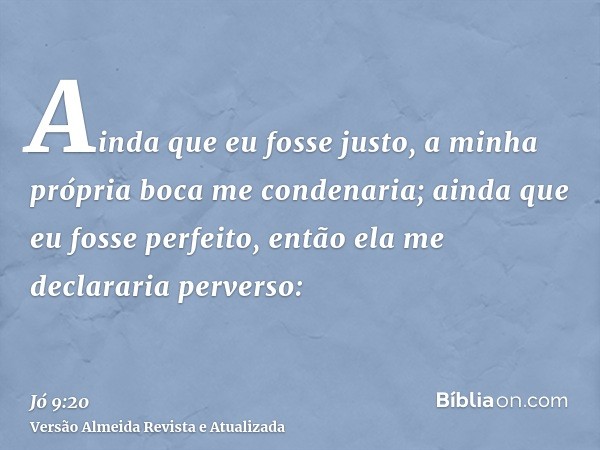 Ainda que eu fosse justo, a minha própria boca me condenaria; ainda que eu fosse perfeito, então ela me declararia perverso: