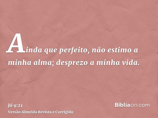 Ainda que perfeito, não estimo a minha alma; desprezo a minha vida.