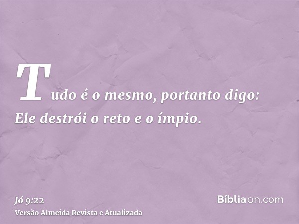 Tudo é o mesmo, portanto digo: Ele destrói o reto e o ímpio.