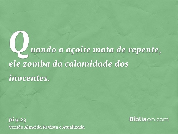 Quando o açoite mata de repente, ele zomba da calamidade dos inocentes.