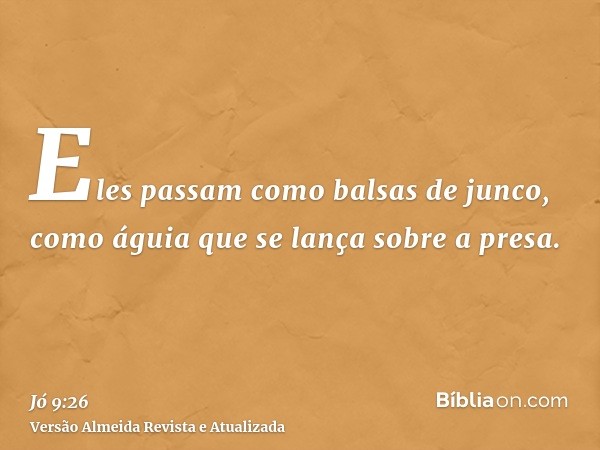 Eles passam como balsas de junco, como águia que se lança sobre a presa.