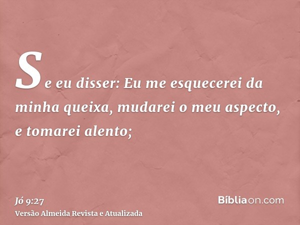 Se eu disser: Eu me esquecerei da minha queixa, mudarei o meu aspecto, e tomarei alento;