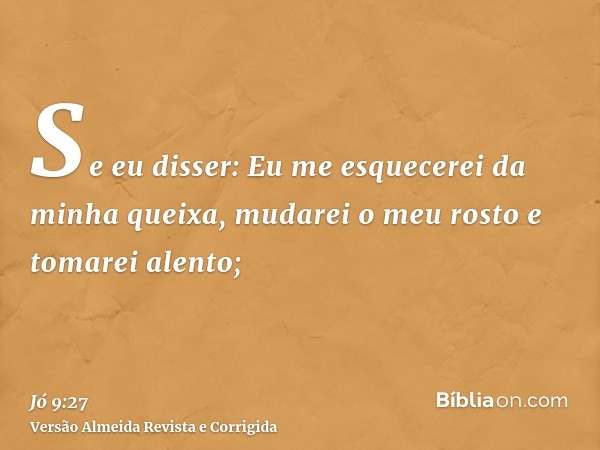 Se eu disser: Eu me esquecerei da minha queixa, mudarei o meu rosto e tomarei alento;