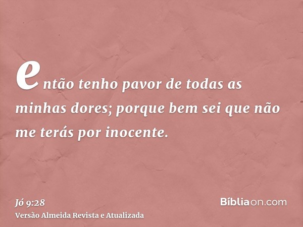 então tenho pavor de todas as minhas dores; porque bem sei que não me terás por inocente.