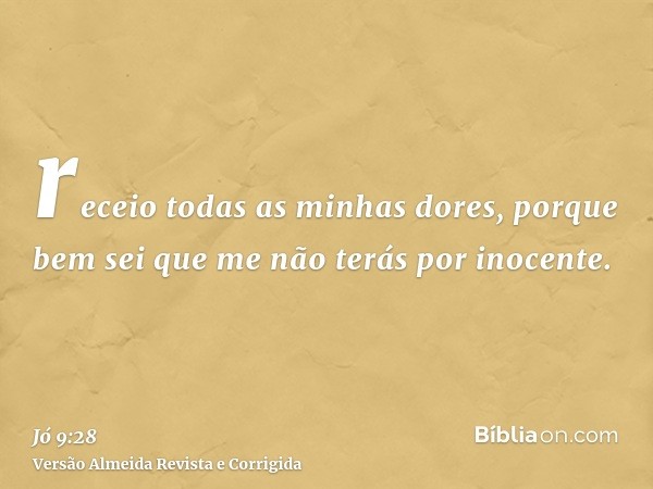 receio todas as minhas dores, porque bem sei que me não terás por inocente.