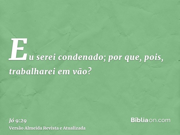 Eu serei condenado; por que, pois, trabalharei em vão?