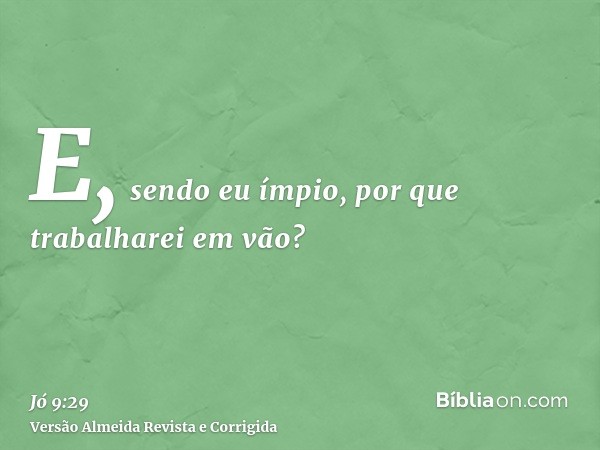 E, sendo eu ímpio, por que trabalharei em vão?
