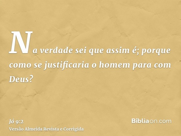 Na verdade sei que assim é; porque como se justificaria o homem para com Deus?