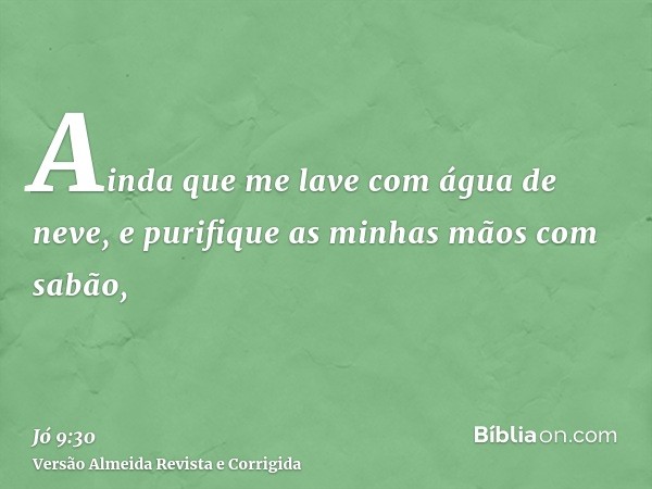 Ainda que me lave com água de neve, e purifique as minhas mãos com sabão,