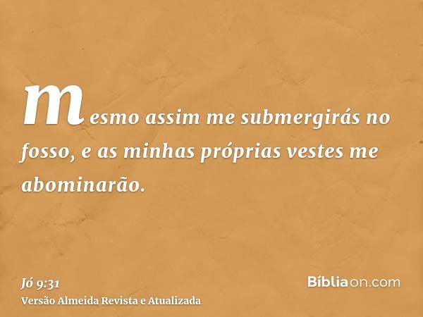 mesmo assim me submergirás no fosso, e as minhas próprias vestes me abominarão.