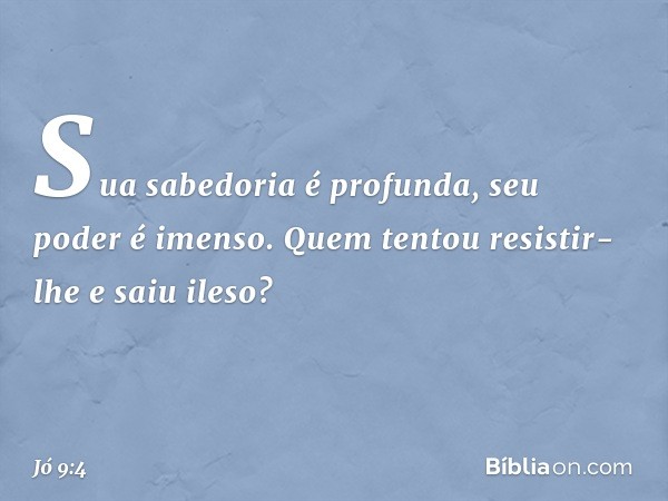 Sua sabedoria é profunda,
seu poder é imenso.
Quem tentou resistir-lhe e saiu ileso? -- Jó 9:4