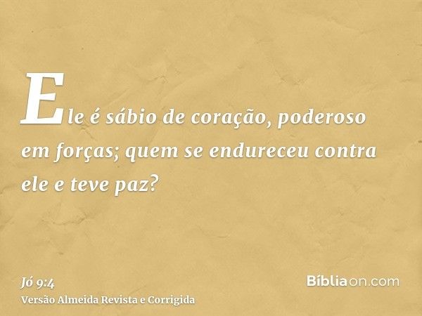 Ele é sábio de coração, poderoso em forças; quem se endureceu contra ele e teve paz?