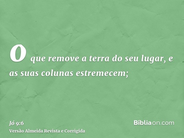 o que remove a terra do seu lugar, e as suas colunas estremecem;