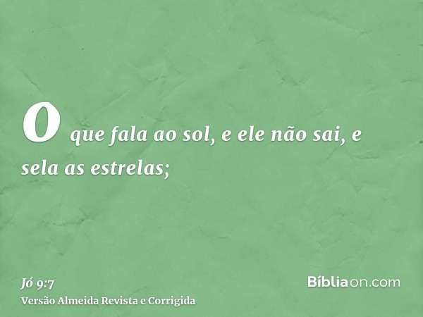 o que fala ao sol, e ele não sai, e sela as estrelas;