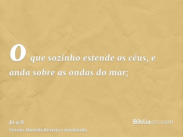 o que sozinho estende os céus, e anda sobre as ondas do mar;