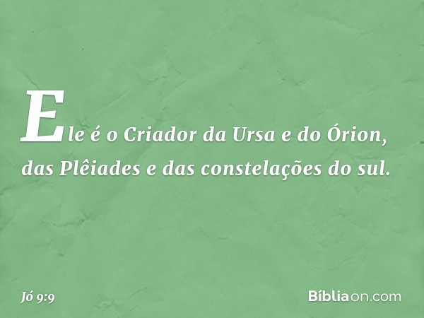 Ele é o Criador da Ursa e do Órion,
das Plêiades e das constelações do sul. -- Jó 9:9