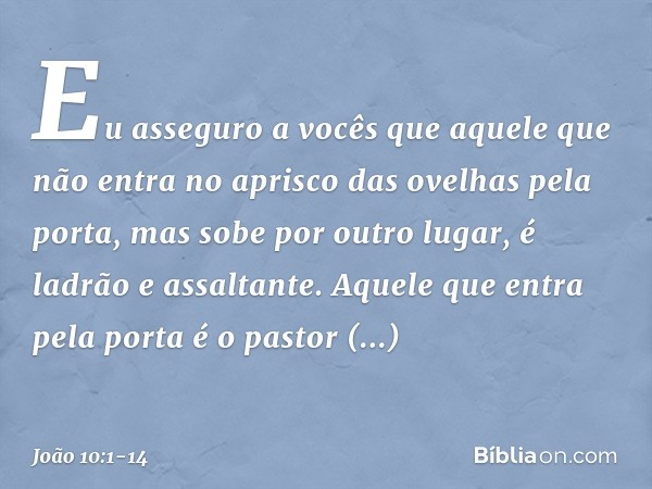 "Eu asseguro a vocês que aquele que não entra no aprisco das ovelhas pela porta, mas sobe por outro lugar, é ladrão e assaltante. Aquele que entra pela porta é 