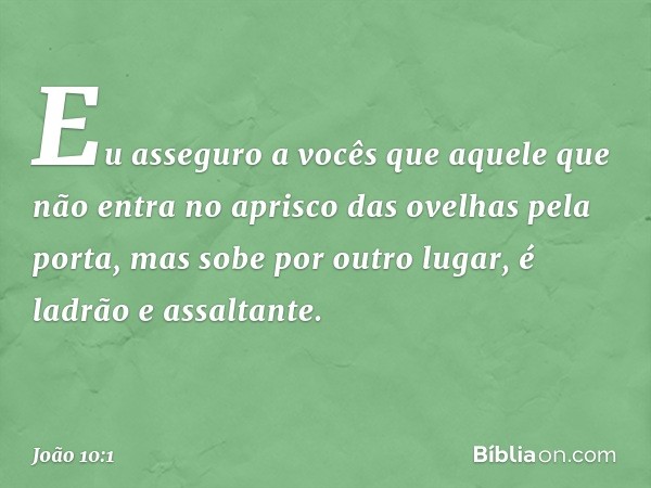 "Eu asseguro a vocês que aquele que não entra no aprisco das ovelhas pela porta, mas sobe por outro lugar, é ladrão e assaltante. -- João 10:1