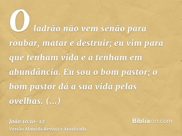 O ladrão não vem senão para roubar, matar e destruir; eu vim para que tenham vida e a tenham em abundância.Eu sou o bom pastor; o bom pastor dá a sua vida pelas