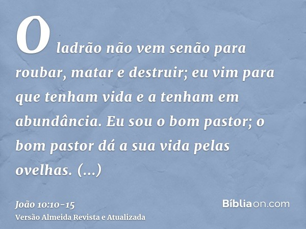 O ladrão não vem senão para roubar, matar e destruir; eu vim para que tenham vida e a tenham em abundância.Eu sou o bom pastor; o bom pastor dá a sua vida pelas