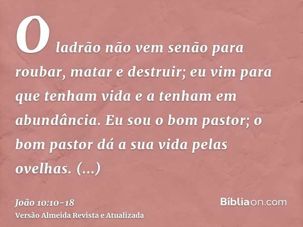 O ladrão não vem senão para roubar, matar e destruir; eu vim para que tenham vida e a tenham em abundância.Eu sou o bom pastor; o bom pastor dá a sua vida pelas