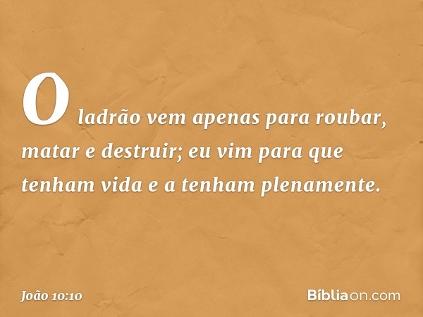 O ladrão vem apenas para roubar, matar e destruir; eu vim para que tenham vida e a tenham plenamente. -- João 10:10