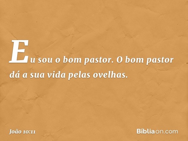 "Eu sou o bom pastor. O bom pastor dá a sua vida pelas ovelhas. -- João 10:11