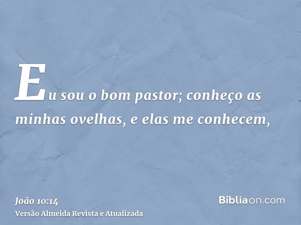 Eu sou o bom pastor; conheço as minhas ovelhas, e elas me conhecem,